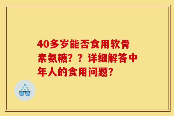 40多岁能否食用软骨素氨糖？？详细解答中年人的食用问题？