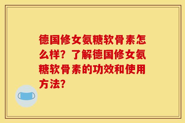 德国修女氨糖软骨素怎么样？了解德国修女氨糖软骨素的功效和使用方法？
