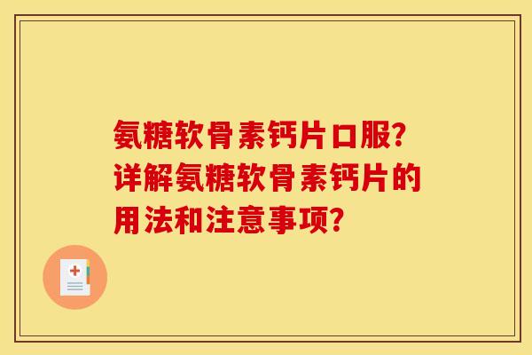 氨糖软骨素钙片口服？详解氨糖软骨素钙片的用法和注意事项？