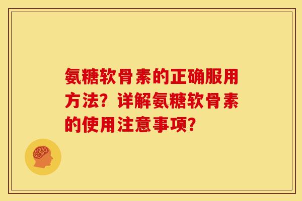 氨糖软骨素的正确服用方法？详解氨糖软骨素的使用注意事项？