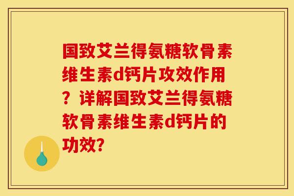 国致艾兰得氨糖软骨素维生素d钙片攻效作用？详解国致艾兰得氨糖软骨素维生素d钙片的功效？