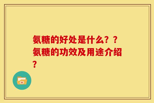 氨糖的好处是什么？？氨糖的功效及用途介绍？