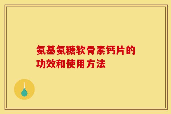 氨基氨糖软骨素钙片的功效和使用方法