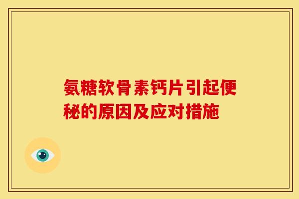 氨糖软骨素钙片引起便秘的原因及应对措施