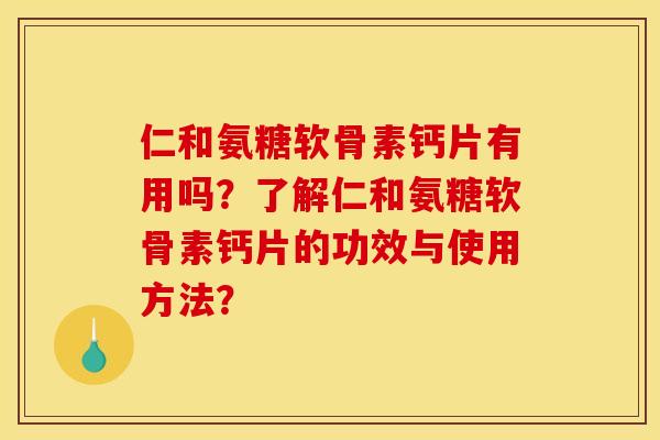 仁和氨糖软骨素钙片有用吗？了解仁和氨糖软骨素钙片的功效与使用方法？