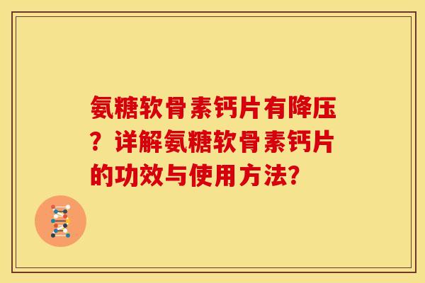 氨糖软骨素钙片有降压？详解氨糖软骨素钙片的功效与使用方法？