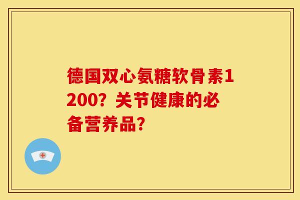 德国双心氨糖软骨素1200？关节健康的必备营养品？