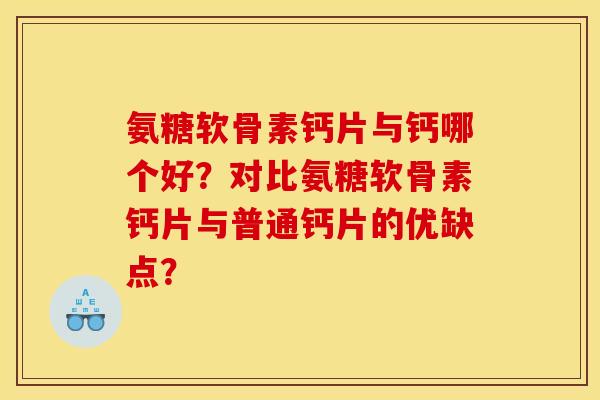 氨糖软骨素钙片与钙哪个好？对比氨糖软骨素钙片与普通钙片的优缺点？