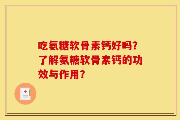 吃氨糖软骨素钙好吗？了解氨糖软骨素钙的功效与作用？