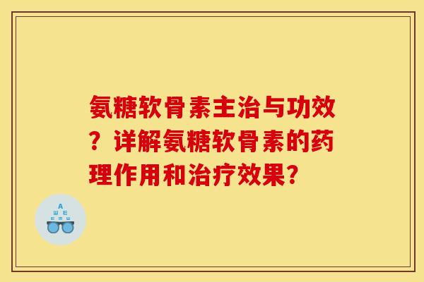 氨糖软骨素主治与功效？详解氨糖软骨素的药理作用和治疗效果？