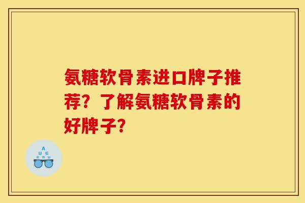 氨糖软骨素进口牌子推荐?了解氨糖软骨素的好牌子? 氨糖软骨素进口牌子推荐?了解氨糖软骨素的好牌子?