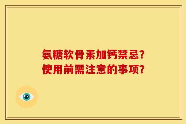 氨糖软骨素加钙禁忌？使用前需注意的事项？