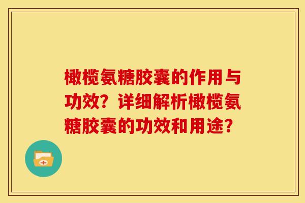 橄榄氨糖胶囊的作用与功效？详细解析橄榄氨糖胶囊的功效和用途？