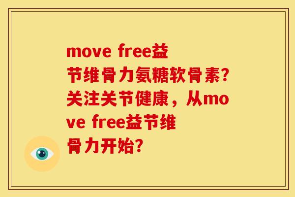 move free益节维骨力氨糖软骨素?关注关节健康,从move free益节维骨力开始? move free益节维骨力氨糖软骨素?关注关节健康,从move free益节维骨力开始?