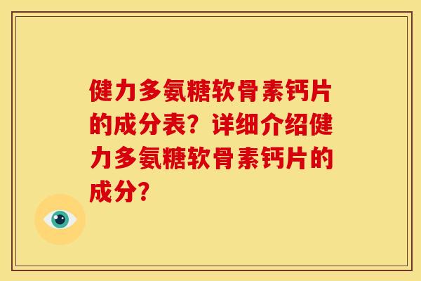 健力多氨糖软骨素钙片的成分表？详细介绍健力多氨糖软骨素钙片的成分？