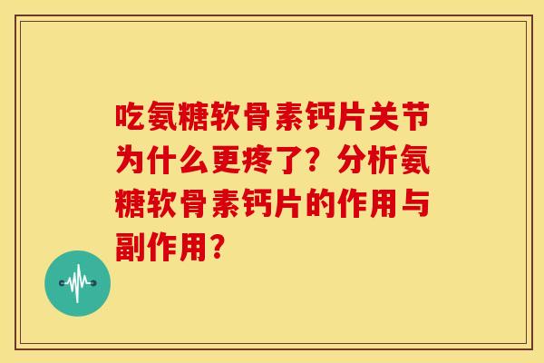 吃氨糖软骨素钙片关节为什么更疼了？分析氨糖软骨素钙片的作用与副作用？
