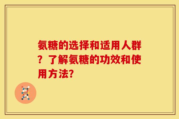 氨糖的选择和适用人群？了解氨糖的功效和使用方法？