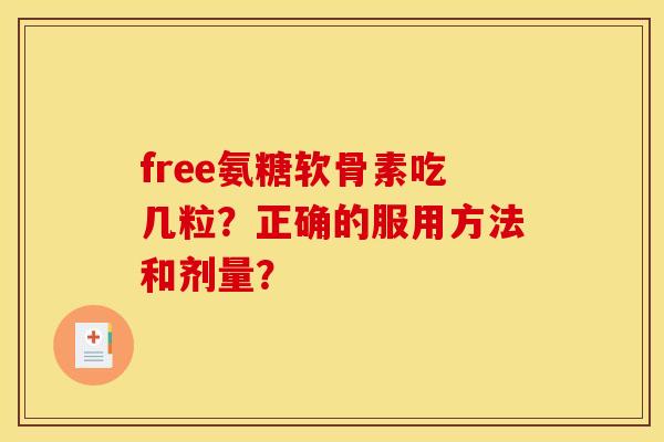 free氨糖软骨素吃几粒？正确的服用方法和剂量？