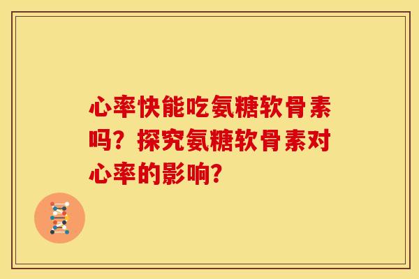 心率快能吃氨糖软骨素吗？探究氨糖软骨素对心率的影响？