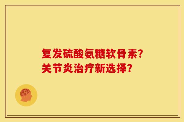复发硫酸氨糖软骨素?新选择? 复发硫酸氨糖软骨素?新选择?