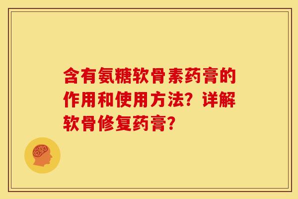 含有氨糖软骨素药膏的作用和使用方法?详解软骨修复药膏? 含有氨糖软骨素药膏的作用和使用方法?详解软骨修复药膏?