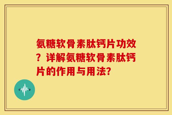 氨糖软骨素肽钙片功效？详解氨糖软骨素肽钙片的作用与用法？