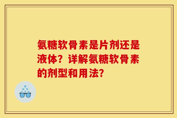 氨糖软骨素是片剂还是液体？详解氨糖软骨素的剂型和用法？