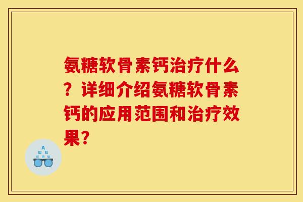 氨糖软骨素钙什么？详细介绍氨糖软骨素钙的应用范围和效果？
