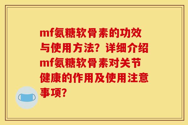 mf氨糖软骨素的功效与使用方法？详细介绍mf氨糖软骨素对关节健康的作用及使用注意事项？