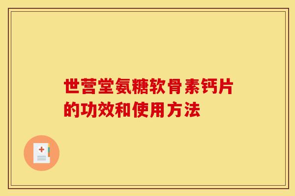 世营堂氨糖软骨素钙片的功效和使用方法 世营堂氨糖软骨素钙片的功效和使用方法