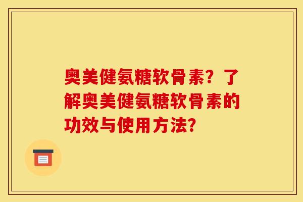 奥美健氨糖软骨素？了解奥美健氨糖软骨素的功效与使用方法？