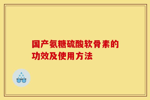 国产氨糖硫酸软骨素的功效及使用方法
