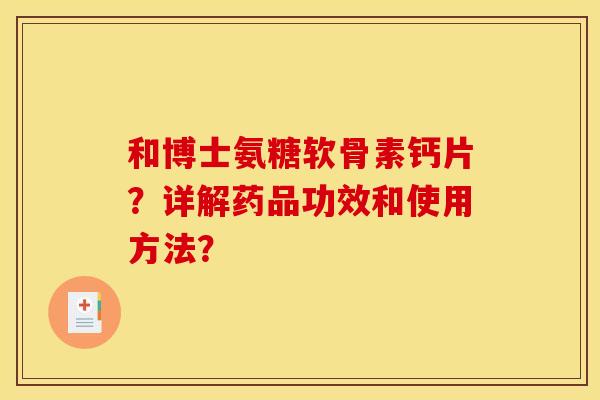 和博士氨糖软骨素钙片？详解药品功效和使用方法？