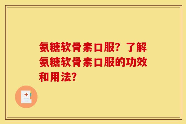 氨糖软骨素口服？了解氨糖软骨素口服的功效和用法？