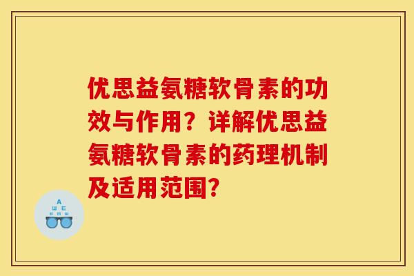 优思益氨糖软骨素的功效与作用?详解优思益氨糖软骨素的药理机制及适用范围? 优思益氨糖软骨素的功效与作用?详解优思益氨糖软骨素的药理机制及适用范围?
