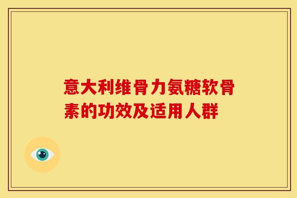 意大利维骨力氨糖软骨素的功效及适用人群