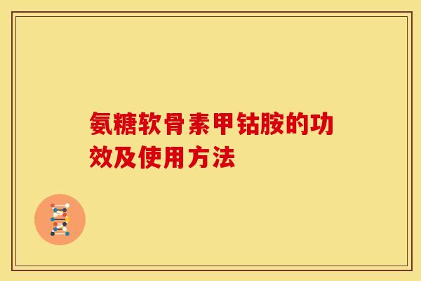 氨糖软骨素甲钴胺的功效及使用方法