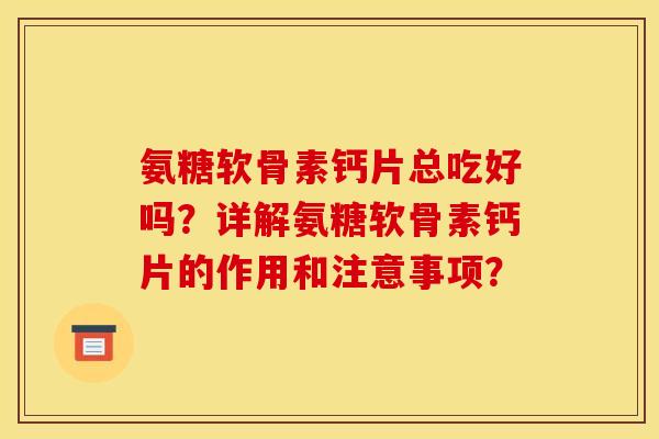 氨糖软骨素钙片总吃好吗？详解氨糖软骨素钙片的作用和注意事项？