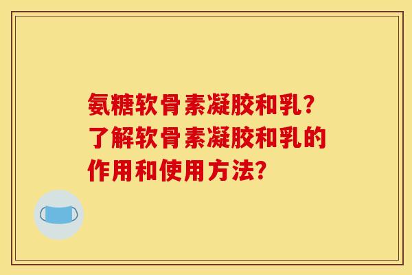 氨糖软骨素凝胶和乳?了解软骨素凝胶和乳的作用和使用方法? 氨糖软骨素凝胶和乳?了解软骨素凝胶和乳的作用和使用方法?