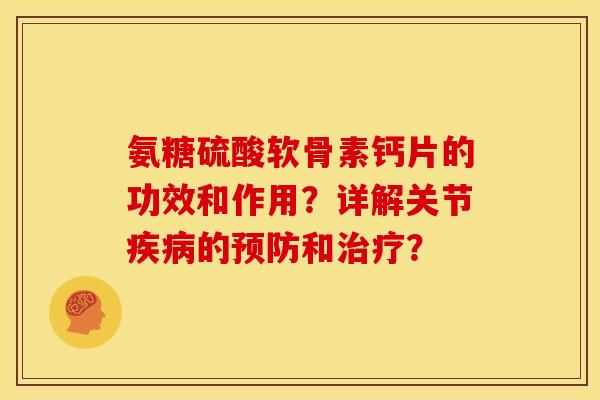 氨糖硫酸软骨素钙片的功效和作用？详解关节的和？