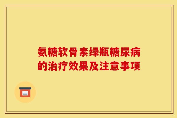 氨糖软骨素绿瓶的效果及注意事项 氨糖软骨素绿瓶的效果及注意事项