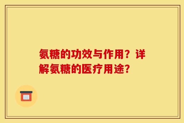 氨糖的功效与作用?详解氨糖的医疗用途? 氨糖的功效与作用?详解氨糖的医疗用途?