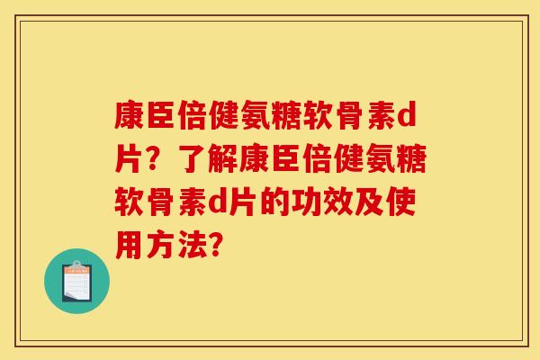 康臣倍健氨糖软骨素d片?了解康臣倍健氨糖软骨素d片的功效及使用方法? 康臣倍健氨糖软骨素d片?了解康臣倍健氨糖软骨素d片的功效及使用方法?