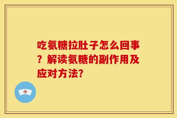 吃氨糖拉肚子怎么回事？解读氨糖的副作用及应对方法？