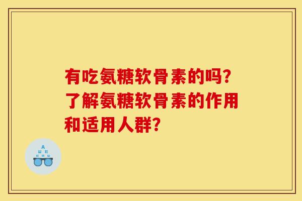 有吃氨糖软骨素的吗？了解氨糖软骨素的作用和适用人群？