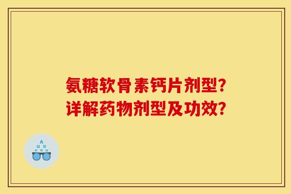 氨糖软骨素钙片剂型?详解剂型及功效? 氨糖软骨素钙片剂型?详解剂型及功效?