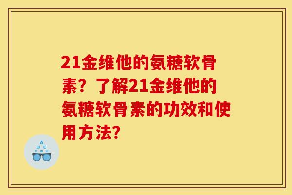 21金维他的氨糖软骨素?了解21金维他的氨糖软骨素的功效和使用方法? 21金维他的氨糖软骨素?了解21金维他的氨糖软骨素的功效和使用方法?