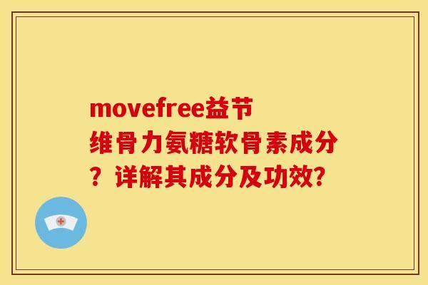 movefree益节维骨力氨糖软骨素成分?详解其成分及功效? movefree益节维骨力氨糖软骨素成分?详解其成分及功效?