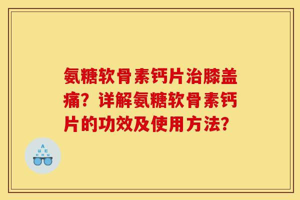 氨糖软骨素钙片治膝盖痛？详解氨糖软骨素钙片的功效及使用方法？