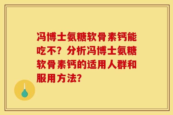 冯博士氨糖软骨素钙能吃不？分析冯博士氨糖软骨素钙的适用人群和服用方法？